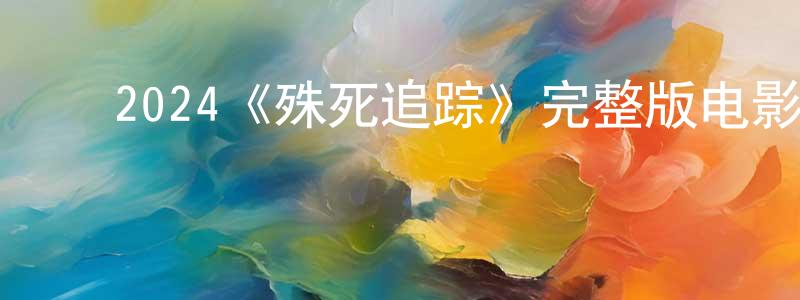 ﻿敖钦的个人主页,﻿2024《殊死追踪》完整版电影/在线观看/百度云-美剧天堂